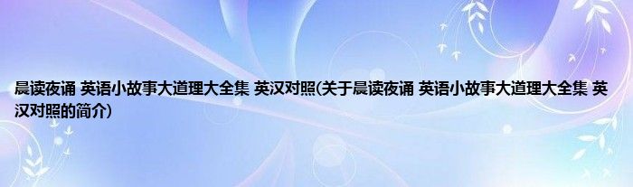 晨读夜诵 英语小故事大道理大全集 英汉对照(关于晨读夜诵 英语小故事大道理大全集 英汉对照的简介)
