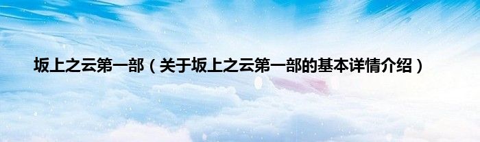 坂上之云第一部（关于坂上之云第一部的基本详情介绍）