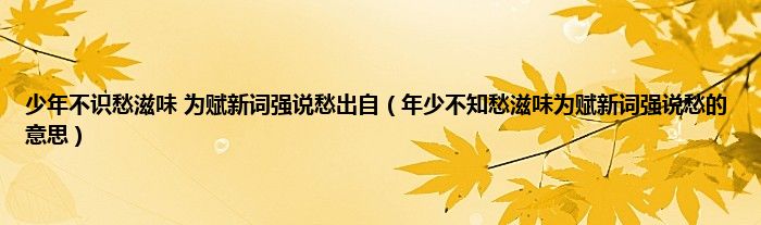 少年不识愁滋味 为赋新词强说愁出自(年少不知愁滋味为赋新词强说愁的意思)