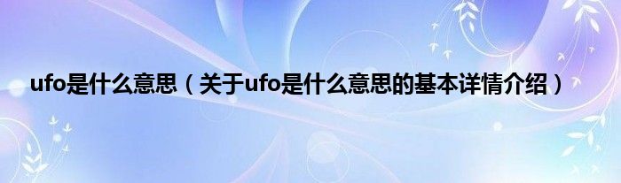 ufo是什么意思（关于ufo是什么意思的基本详情介绍）