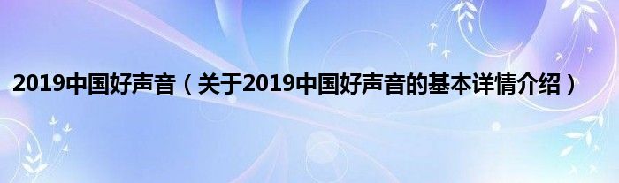 2019中国好声音（关于2019中国好声音的基本详情介绍）