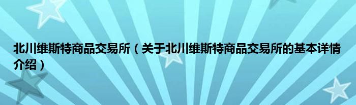 北川维斯特商品交易所（关于北川维斯特商品交易所的基本详情介绍）