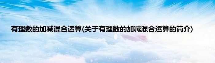有理数的加减混合运算(关于有理数的加减混合运算的简介)