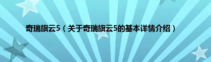 奇瑞旗云5（关于奇瑞旗云5的基本详情介绍）