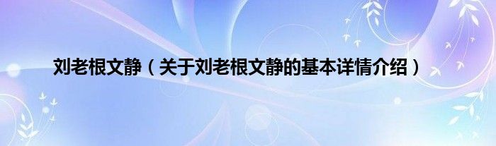 刘老根文静（关于刘老根文静的基本详情介绍）