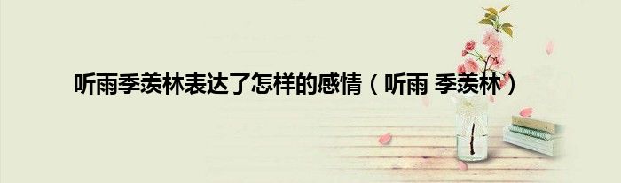 听雨季羡林表达了怎样的感情（听雨 季羡林）