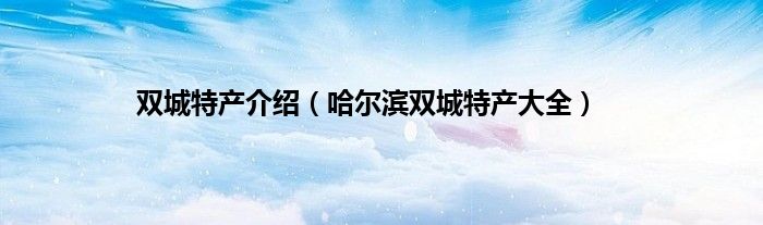 双城特产介绍（哈尔滨双城特产大全）