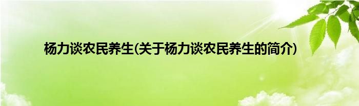 杨力谈农民养生(关于杨力谈农民养生的简介)