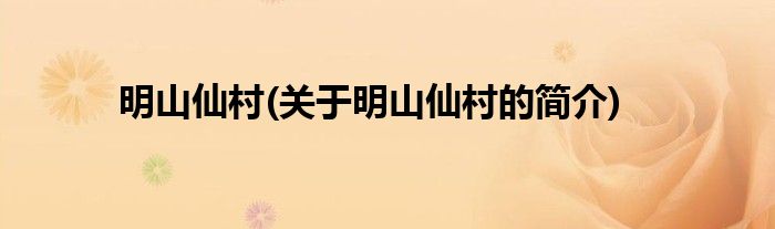 明山仙村(关于明山仙村的简介)