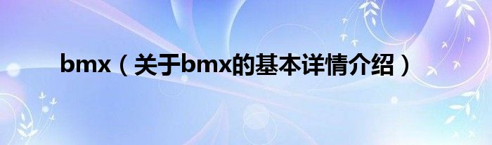 bmx(关于bmx的基本详情介绍)