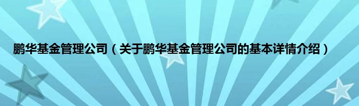 鹏华基金管理公司（关于鹏华基金管理公司的基本详情介绍）