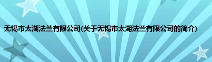 无锡市太湖法兰有限公司(关于无锡市太湖法兰有限公司的简介)