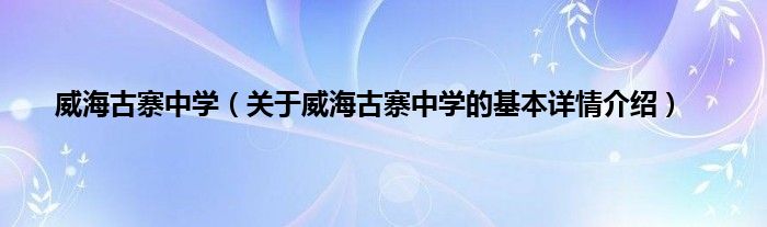 威海古寨中学（关于威海古寨中学的基本详情介绍）