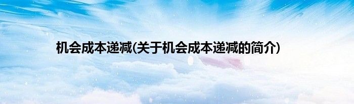 机会成本递减(关于机会成本递减的简介)