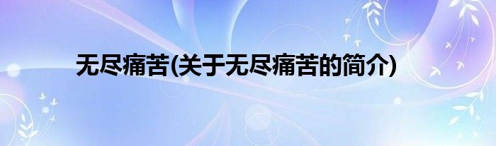 无尽痛苦(关于无尽痛苦的简介)
